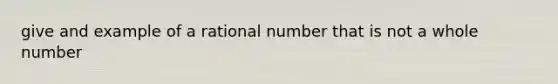 give and example of a rational number that is not a whole number