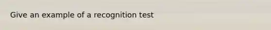 Give an example of a recognition test