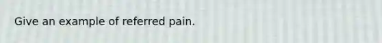 Give an example of referred pain.