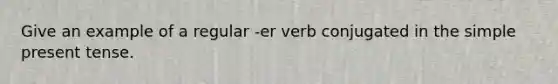 Give an example of a regular -er verb conjugated in the simple present tense.