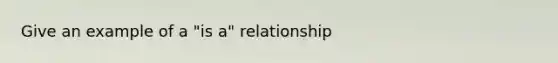 Give an example of a "is a" relationship