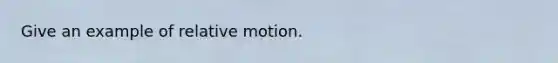 Give an example of relative motion.