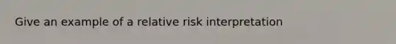 Give an example of a relative risk interpretation