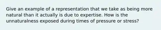 Give an example of a representation that we take as being more natural than it actually is due to expertise. How is the unnaturalness exposed during times of pressure or stress?