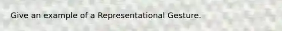 Give an example of a Representational Gesture.