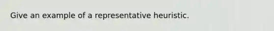 Give an example of a representative heuristic.