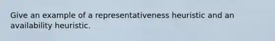 Give an example of a representativeness heuristic and an availability heuristic.