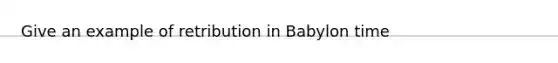 Give an example of retribution in Babylon time