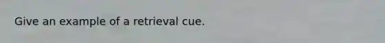 Give an example of a retrieval cue.