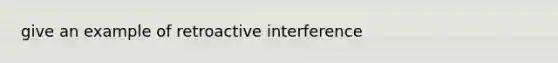 give an example of retroactive interference