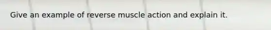 Give an example of reverse muscle action and explain it.