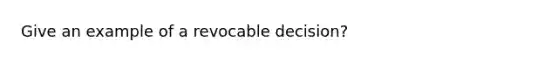 Give an example of a revocable decision?