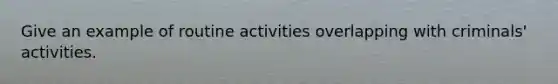 Give an example of routine activities overlapping with criminals' activities.