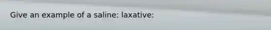 Give an example of a saline: laxative: