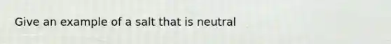 Give an example of a salt that is neutral