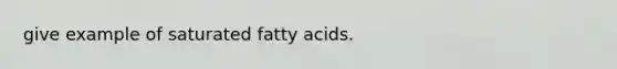 give example of saturated fatty acids.