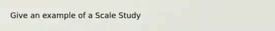 Give an example of a Scale Study