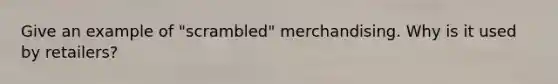 Give an example of "scrambled" merchandising. Why is it used by retailers?