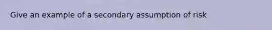 Give an example of a secondary assumption of risk