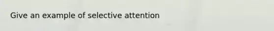 Give an example of selective attention