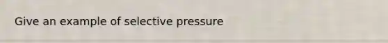 Give an example of selective pressure