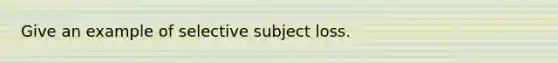 Give an example of selective subject loss.