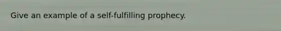 Give an example of a self-fulfilling prophecy.