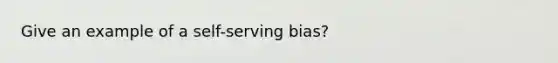 Give an example of a self-serving bias?