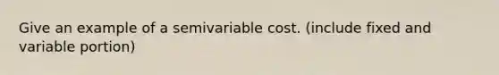 Give an example of a semivariable cost. (include fixed and variable portion)