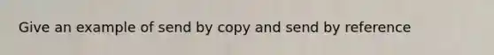 Give an example of send by copy and send by reference