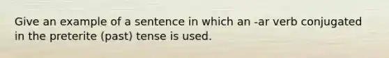 Give an example of a sentence in which an -ar verb conjugated in the preterite (past) tense is used.