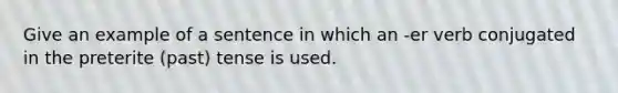 Give an example of a sentence in which an -er verb conjugated in the preterite (past) tense is used.