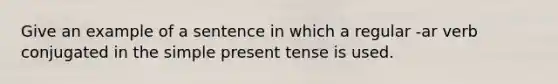 Give an example of a sentence in which a regular -ar verb conjugated in the simple present tense is used.