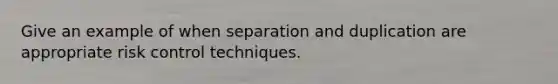 Give an example of when separation and duplication are appropriate risk control techniques.