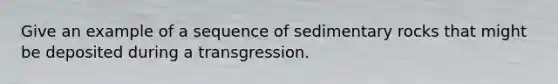 Give an example of a sequence of sedimentary rocks that might be deposited during a transgression.