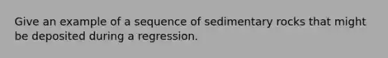 Give an example of a sequence of sedimentary rocks that might be deposited during a regression.