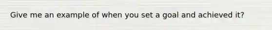 Give me an example of when you set a goal and achieved it?