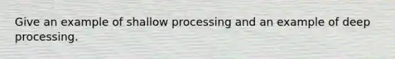 Give an example of shallow processing and an example of deep processing.