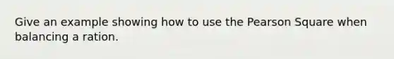 Give an example showing how to use the Pearson Square when balancing a ration.