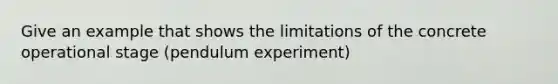 Give an example that shows the limitations of the concrete operational stage (pendulum experiment)