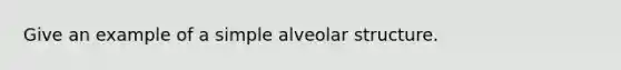 Give an example of a simple alveolar structure.