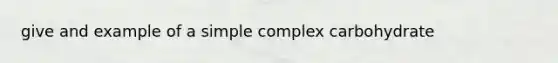 give and example of a simple complex carbohydrate