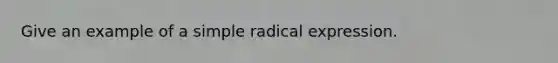 Give an example of a simple radical expression.