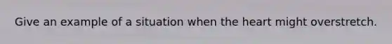Give an example of a situation when the heart might overstretch.