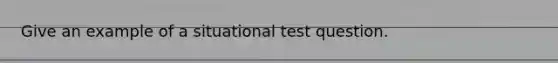 Give an example of a situational test question.