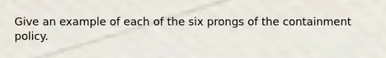 Give an example of each of the six prongs of the containment policy.