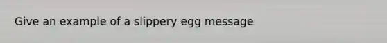 Give an example of a slippery egg message