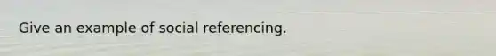 Give an example of social referencing.