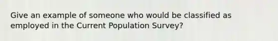 Give an example of someone who would be classified as employed in the Current Population Survey?