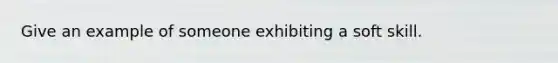 Give an example of someone exhibiting a soft skill.